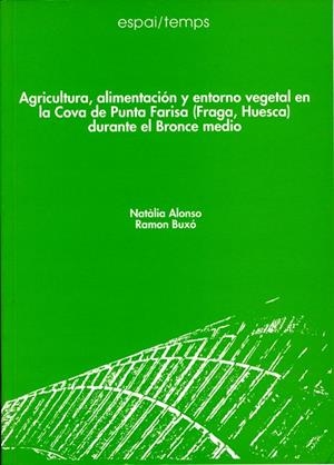 AGRICULTURA, ALIMENTACIÓN Y ENTORNO VEGETAL EN LA COVA DE PUNTA FARISA (FRAGA, HUESCA) DURANTE EL BRONCE MEDIO | 9788488645463 | ALONSO, NATALIA / BUXÓ, RAMON