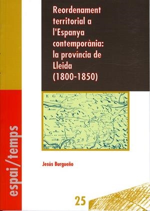 REORDENAMENT TERRITORIAL A LA ESPANYA CONTEMPORÀNIA : LA PROVÍNCIA DE LLEIDA (1800-1850) | 9788488645586 | BURGUEÑO, JESÚS