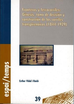 FRONTERAS Y FERROCARRILES : GÉNESIS, TOMA DE DECISIÓN Y CONSTRUCCIÓN DE LOS CARRILES TRANSPIRENAICOS (1844-1929) | 9788484090274 | VIDAL RAICH, ESTHER