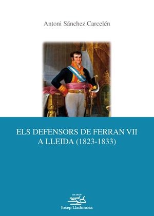 DEFENSORS DE FERRAN VII A LLEIDA (1823-1833), ELS | 9788484092834 | SÁNCHEZ CARCELÉN, ANTONI