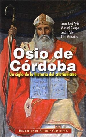 OSIO DE CÓRDOBA. UN SIGLO DE LA HISTORIA DEL CRISTIANISMO | 9788422016489 | AYÁN CALVO, JUAN JOSÉ / CRESPO LOSADA, MANUEL / POLO ARRONDO, JESÚS / GONZÁLEZ CASADO, PILAR