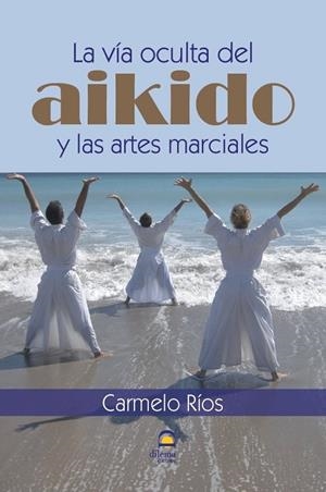 VÍA OCULTA DEL AIKIDO Y LAS ARTES MARCIALES, LA | 9788498273120 | RÍOS FERRER, CARMELO