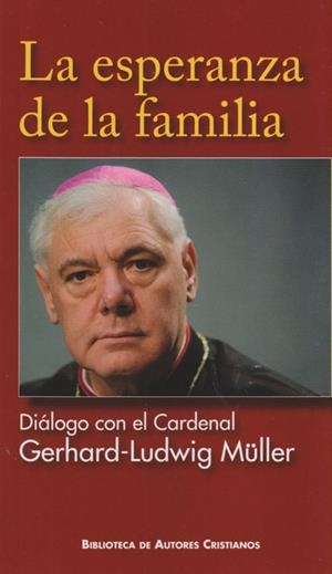 ESPERANZA DE LA FAMILIA, LA. DIÁLOGO CON EL CARDENAL GERHARD-LUDWIG MÜLLER | 9788422017424 | MÜLLER, GERHARD-LUDWIG