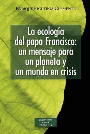 ECOLOGÍA DEL PAPA FRANCISCO, LA : UN MENSAJE PARA UN PLANETA Y UN MUNDO EN CRISIS | 9788422018995 | FIGUEROA CLEMENTE, ENRIQUE