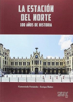 ESTACIÓN DEL NORTE, LA. 100 AÑOS DE HISTORIA | 9788416772216 | FERNÁNDEZ SERRANO, GUMERSINDO / IBÁÑEZ LÓPEZ, ENRIQUE