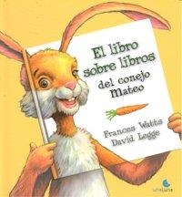 LIBRO SOBRE LIBROS DEL CONEJO MATEO, EL | 9789871296385 | WATTS, FRANCES / LEGGE, DAVID
