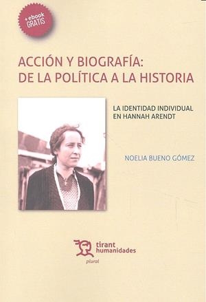 ACCIÓN Y BIOGRAFÍA : DE LA POLÍTICA A LA HISTORIA. LA IDENTIDAD INDIVIDUAL EN HANNAH ARENDT | 9788416556335 | BUENO GÓMEZ, NOELIA
