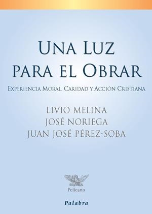 LUZ PARA EL OBRAR, UNA | 9788498400595 | MELINA, LIVIO / NORIEGA, JOSÉ / PÉREZ-SOBA, JUAN JOSÉ