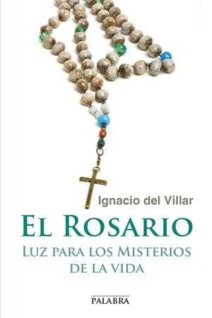 ROSARIO, EL : LUZ PARA LOS MISTERIOS DE LA VIDA | 9788490611036 | VILLAR FERNÁNDEZ, IGNACIO DEL
