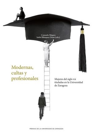 MODERNAS, CULTAS Y PROFESIONALES. MUJERES DEL SIGLO XX TITULADAS EN LA UNIVERSIDAD DE ZARAGOZA | 9788413400112 | MIQUEO, CONSUELO / BLÁZQUEZ ORNAT, ISABEL