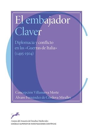 EMBAJADOR CLAVER, EL : DIPLOMACIA Y CONFLICTO EN LAS "GUERRA DE ITALIA" 1495-1504 | 9788400106508 | VILLANUEVA MORTE, CONCEPCION