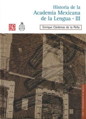 HISTORIA DE LA ACADEMIA MEXICANA DE LA LENGUA (1946-2000). TOMO III | 9786071604392 | CÁRDENAS DE LA PEÑA, ENRIQUE