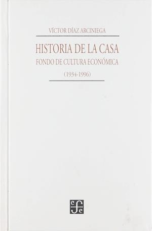 HISTORIA DE LA CASA : FONDO DE CULTURA ECONÓMICA, 1934-1994 | 9789681645250 | DÍAZ ARCINIEGA, VÍCTOR