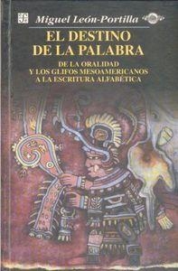 DESTINO DE LA PALABRA, EL : DE LA ORALIDAD Y LOS CÓDICES MESOAMERICANOS A LA ESCRITURA ALFABÉTICA | 9789681648701 | LEÓN-PORTILLA, MIGUEL