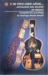 "Y SI VIVO CIEN AÑOS…" ANTOLOGÍA DEL BOLERO EN MÉXICO | 9789681663070 | BAZÁN BONFIL, RODRIGO