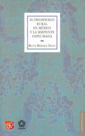 DESARROLLO RURAL EN MÉXICO Y LA SERPIENTE EMPLUMADA, EL : TECNOLOGÍA Y COSMOLOGÍA MAYA EN LA SELVA TROPICAL DE CAMPECHE | 9786071601094 | FAUST, BETTY BERNICE