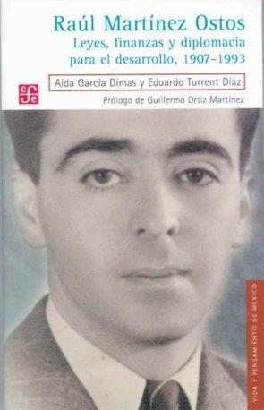 RAÚL MARTÍNEZ OSTOS : LEYES, FINANZAS Y DIPLOMACIA PARA EL DESARROLLO, 1907-1993 | 9789681685812 | GARCÍA DIMAS, AÍDA / TURRENT DÍAZ, EDUARDO