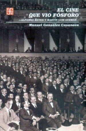 CINE QUE VIO FÓSFORO, EL : ALFONSO REYES Y MARTÍN LUIS GUZMÁN | 9789681668518 | GONZÁLEZ CASANOVA, MANUEL