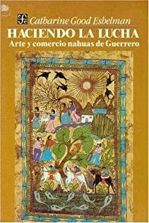 HACIENDO LA LUCHA : ARTE Y COMERCIO NAHUAS DE GUERRERO | 9789681624644 | GOOD ESHELMAN, CATHARINE
