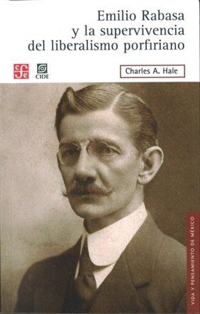 EMILIO RABASA Y LA SUPERVIVENCIA DEL LIBERALISMO PORFIRIANO. EL HOMBRE, SU CARRERA Y SUS IDEAS 1856-1930 | 9786071605658 | HALE, CHARLES A.