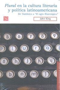 PLURAL EN LA CULTURA LITERARIA Y POLÍTICA LATINOAMERICANA. DE TLATELOLCO A "EL OGRO FILANTRÓPICO" | 9786071608123 | KING, JOHN