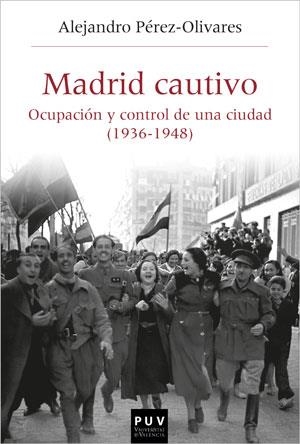 MADRID CAUTIVO. OCUPACIÓN Y CONTROL DE UNA CIUDAD (1936-1948) | 9788491346258 | PÉREZ-OLIVARES GARCÍA, ALEJANDRO