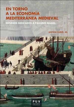 EN TORNO A LA ECONOMÍA MEDITERRÁNEA MEDIEVAL. ESTUDIOS DEDICADOS A PAULINO IRADIEL | 9788491346616 | FURIÓ, ANTONI