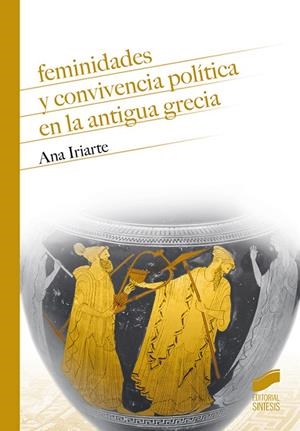 FEMINIDADES Y CONVIVENCIA POLITICA EN LA ANTIGUA GRECIA | 9788413570204 | IRIARTE, ANA