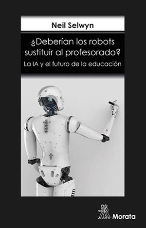 DEBERIAN LOS ROBOTS SUSTITUIR AL PROFESORADO LA IA Y EL FUTURO DE LA EDUCACIÓN | 9788418381140 | SELWYN, NEIL