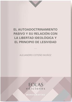 AUTOADOCTRINAMIENTO PASIVO Y SU RELACIÓN CON LA LIBERTAD IDEOLÓGICA Y EL PRINCIPIO DE LESIVIDAD, EL | 9788418079634 | COTEÑO MUÑOZ, ALEJANDRO