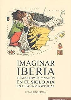 IMAGINAR IBERIA. TIEMPO, ESPACIO Y NACIÓN EN EL SIGLO XIX EN ESPAÑA Y PORTUGAL | 9788413690131 | RINA SIMÓN, CÉSAR