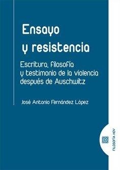 ENSAYO Y RESISTENCIA. ESCRITURA, FILOSOFÍA Y TESTIMONIO DE LA VIOLENCIA DESPUÉS DE AUSCHWITZ | 9788413690018 | LÓPEZ FERNÁNDEZ, JOSÉ ANTONIO