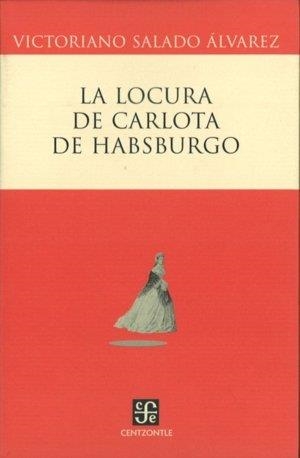 LOCURA DE CARLOTA DE HABSBURGO, LA | 9789681674823 | SALADO ÁLVAREZ, VICTORIANO