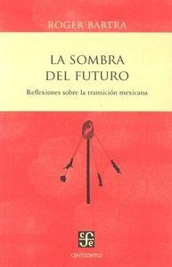 SOMBRA DEL FUTURO, LA. REFLEXIONES SOBRE LA TRANSICIÓN MEXICANA | 9786071609458 | BARTRA, ROGER