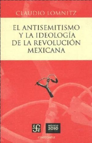 ANTISEMITISMO Y LA IDEOLOGÍA DE LA REVOLUCIÓN MEXICANA, EL | 9786071603111 | LOMNITZ, CLAUDIO