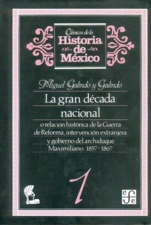 GRAN DÉCADA NACIONAL, O RELACIÓN HISTÓRICA DE LA GUERRA DE REFORMA, INTERVENCIÓN EXTRANJERA Y GOBIERNO DEL ARCHIDUQUE MAXIMILIANO, 1857-1867, 1 | 9789681623524 | GALINDO Y GALINDO, MIGUEL