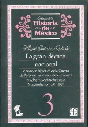GRAN DÉCADA NACIONAL, O RELACIÓN HISTÓRICA DE LA GUERRA DE REFORMA, INTERVENCIÓN EXTRANJERA Y GOBIERNO DEL ARCHIDUQUE MAXIMILIANO, 1857-1867, 3 | 9789681623548 | GALINDO Y GALINDO, MIGUEL