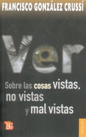 VER : SOBRE LAS COSAS VISTAS, NO VISTAS Y MAL VISTAS | 9786071602138 | GONZÁLEZ CRUSSÍ, FRANCISCO