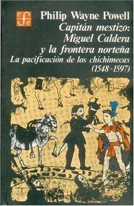 CAPITÁN MESTIZO : MIGUEL CALDERA Y LA FRONTERA NORTEÑA : LA PACIFICACIÓN DE LOS CHICHIMECAS (1548-1597) | 9789681604868 | POWELL, PHILIP WAYNE