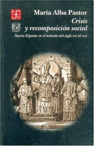 CRISIS Y RECOMPOSICIÓN SOCIAL : NUEVA ESPAÑA EN EL TRÁNSITO DEL SIGLO XVI AL XVII | 9789681655518 | PASTOR, MARIALBA