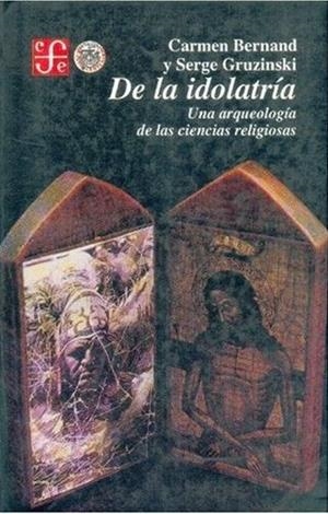 DE LA IDOLATRÍA : UNA ARQUEOLOGÍA DE LAS CIENCIAS RELIGIOSAS | 9789681637743 | BERNAND, CARMEN / GRUZINSKI, SERGE