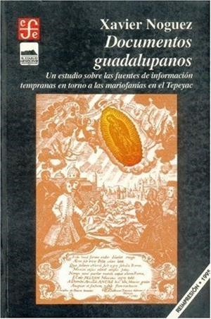 DOCUMENTOS GUADALUPANOS : UN ESTUDIO SOBRE LAS FUENTES DE INFORMACIÓN TEMPRANAS EN TORNO A LAS MARIOFANÍAS EN EL TEPEYAC | 9789681642068 | NOGUEZ, XAVIER