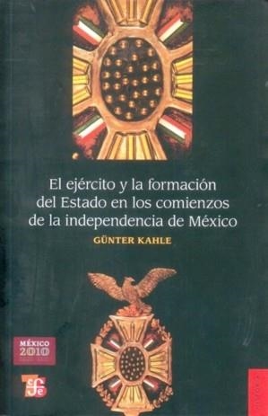 EJÉRCITO Y LA FORMACIÓN DEL ESTADO EN LOS COMIENZOS DE LA INDEPENDENCIA DE MÉXICO, EL | 9789681643003 | KAHLE, GÜNTER