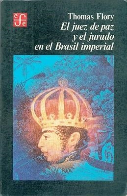 JUEZ DE PAZ Y EL JURADO EN EL BRASIL IMPERIAL,1808-1871, EL : CONTROL SOCIAL Y ESTABILIDAD POLÍTICA EN EL NUEVO ESTADO | 9789681624118 | FLORY, THOMAS