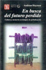 EN BUSCA DEL FUTURO PERDIDO : CULTURA Y MEMORIA EN TIEMPOS DE GLOBALIZACIÓN | 9789681665296 | HUYSSEN, ANDREAS