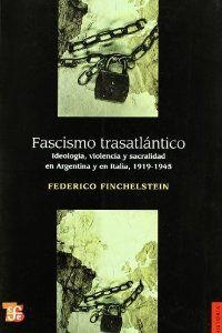 FASCISMO TRASATLÁNTICO : IDEOLOGÍA, VIOLENCIA Y SACRALIDAD EN ARGENTINA Y EN ITALIA, 1919-1945 | 9789505578399 | FINCHELSTEIN, FEDERICO