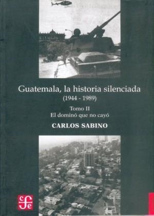 GUATEMALA, LA HISTORIA SILENCIADA (1944 - 1989), II : EL DOMINIO QUE NO CAYÓ | 9789992248539 | SABINO, CARLOS