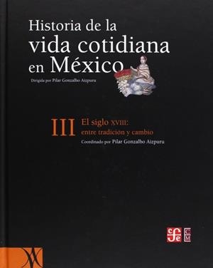 HISTORIA DE LA VIDA COTIDIANA EN MÉXICO, TOMO III : EL SIGLO XVIII : ENTRE LA TRADICIÓN Y EL CAMBIO | 9789681674915 | GONZALBO AIZPURU, PILAR