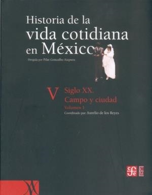 HISTORIA DE LA VIDA COTIDIANA EN MÉXICO, TOMO V, I : SIGLO XX : CAMPO Y CIUDAD | 9789681681494 | REYES, AURELIO DE LOS