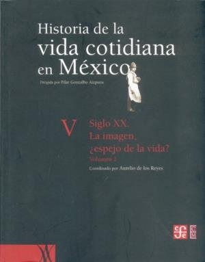 HISTORIA DE LA VIDA COTIDIANA EN MÉXICO, TOMO V, II : SIGLO XX : LA IMAGEN, ¿ESPEJO DE LA VIDA? | 9789681681517 | REYES, AURELIO DE LOS